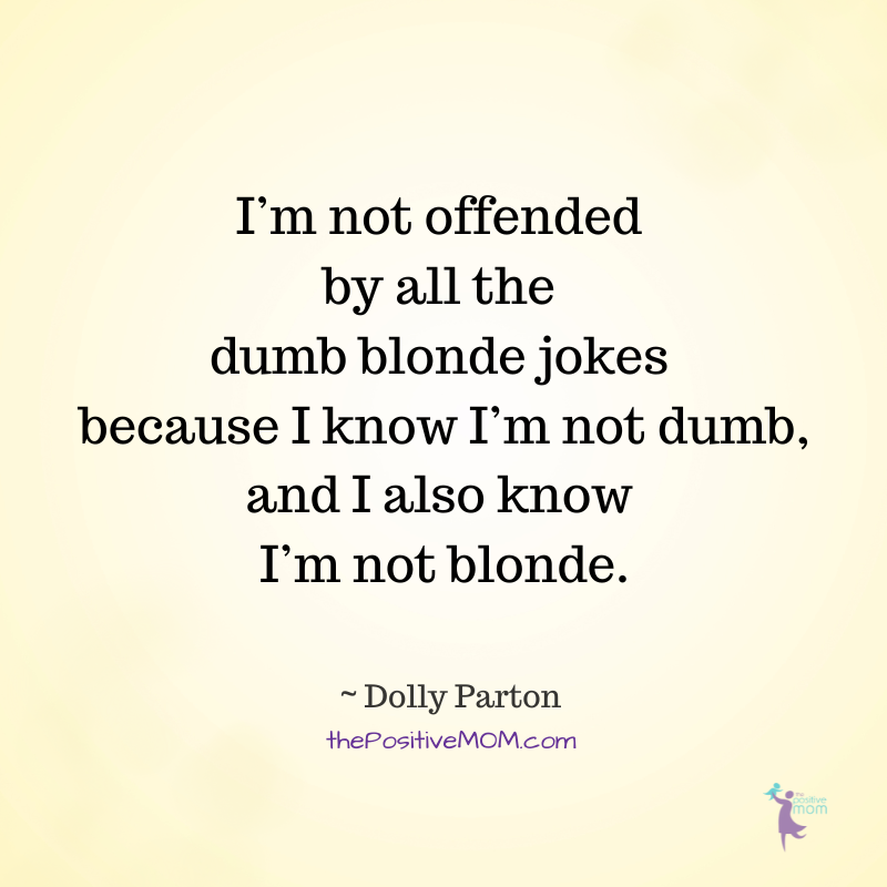 Dolly Parton quotes: “I’m not offended by all the dumb blonde jokes because I know I’m not dumb, and I also know I’m not blonde.”