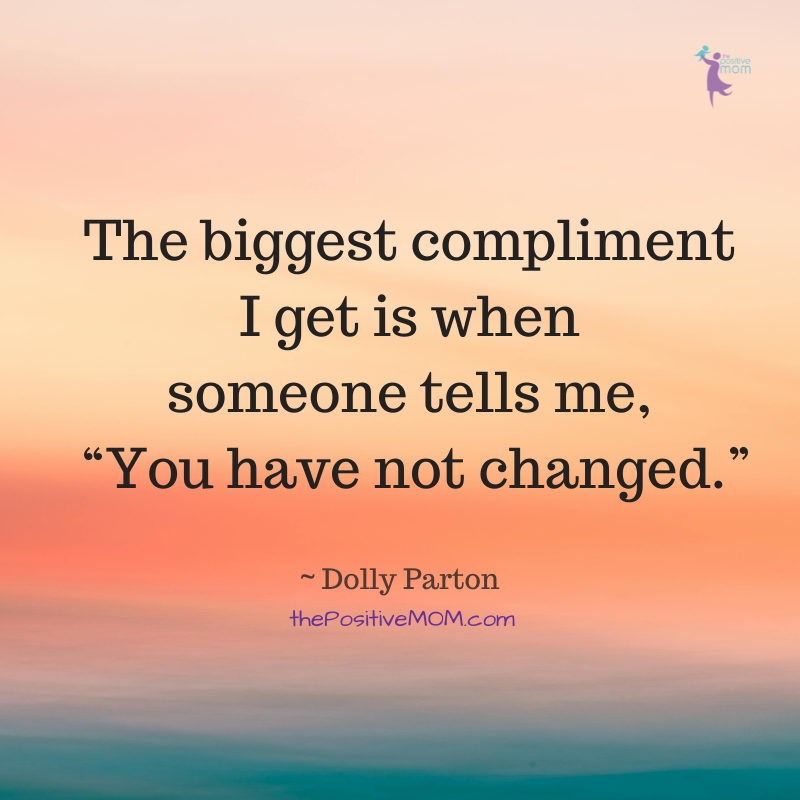 Dolly Parton quotes: "The biggest compliment I get is when someone tells me, 'you have not changed.'"